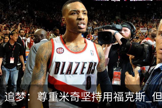 追梦：尊重米奇坚持用福克斯 但他需要根据实时情况做出调整！